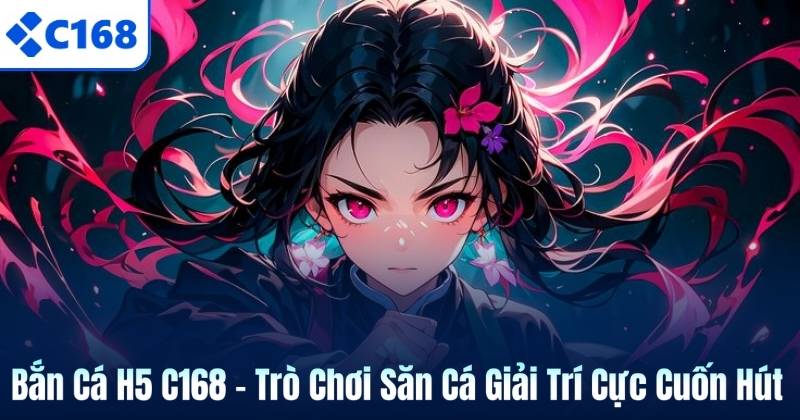 Bắn Cá H5 C168 – Trò Chơi Săn Cá Giải Trí Cực Cuốn Hút